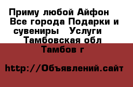 Приму любой Айфон  - Все города Подарки и сувениры » Услуги   . Тамбовская обл.,Тамбов г.